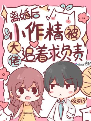 离婚后，小作精被大佬追着求负责 作者：咬桃子