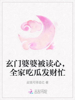 玄门婆婆被读心，全家吃瓜发财忙 作者：此钱可待追亿