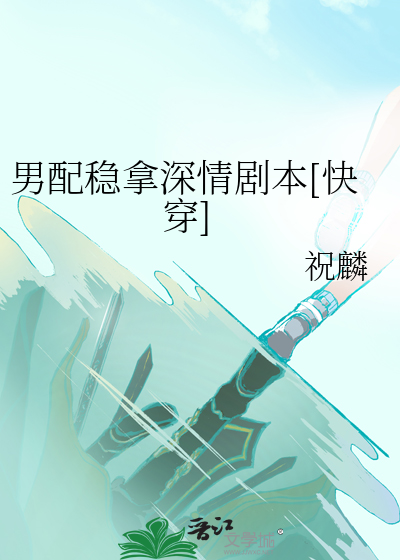 男配稳拿深情剧本[快穿] 作者：祝麟