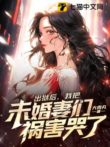 出狱后，我把未婚妻们祸害哭了 作者：大肉丸