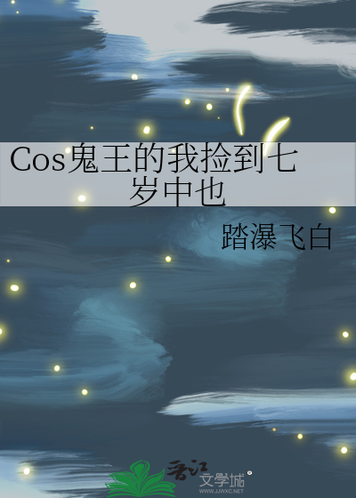 Cos鬼王的我捡到七岁中也 作者：踏瀑飞白