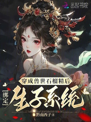 穿成兽世石榴精后，绑定生子系统 作者：黔南西子