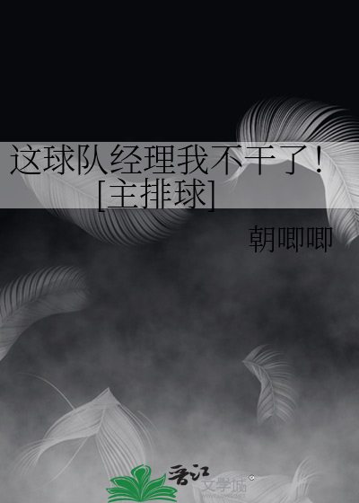 这球队经理我不干了！[主排球] 作者：朝唧唧