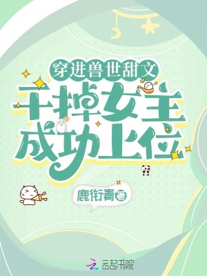 穿进兽世甜文，干掉女主成功上位 作者：鹿衔青