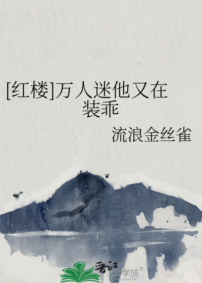 [红楼]万人迷他又在装乖 作者：流浪金丝雀