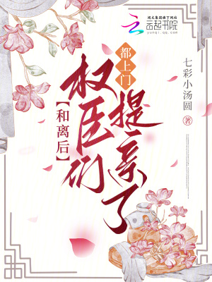 和离后，权臣们都上门提亲了 作者：七彩小汤圆