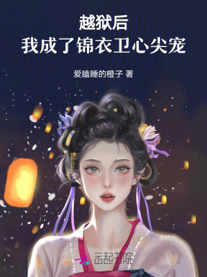 越狱后，我成了锦衣卫心尖宠 作者：爱瞌睡的橙子