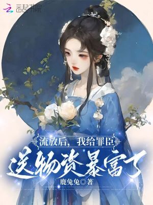 流放后，我给罪臣送物资暴富了 作者：鹿兔兔