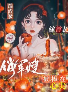 踹渣爹嫁首长，俏军嫂被捧在心尖 作者：一笑倾橙