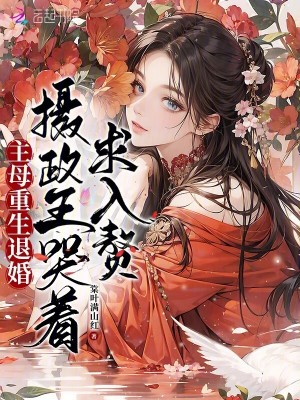 《主母重生退婚，摄政王哭着求入赘》