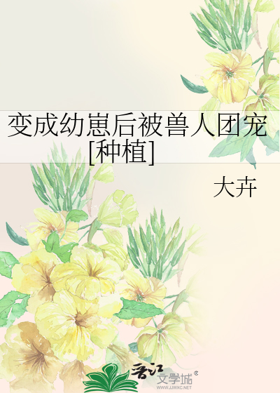 变成幼崽后被兽人团宠[种植] 作者：大卉