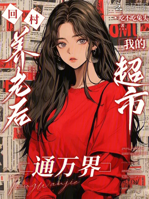 回村养老后，我的超市通万界 作者：吃不吃兔头