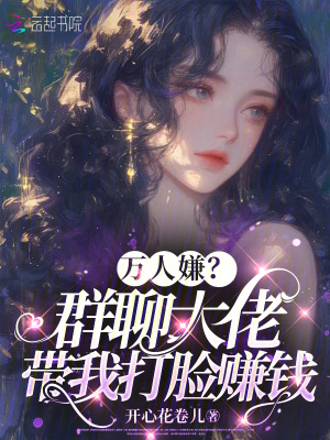 《万人嫌？群聊大佬带我打脸赚钱》