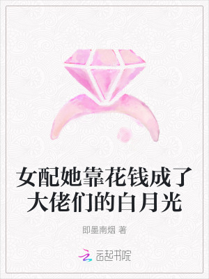 女配她靠花钱成了大佬们的白月光 作者：即墨南烟