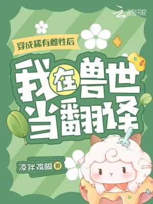 《穿成稀有雌性后，我在兽世当翻译》