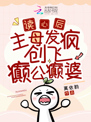 《读心后，主母发疯创飞癫公癫婆》