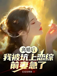 离婚后，我被坑上恋综，前妻急了 作者：长安名利客