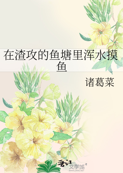 在渣攻的鱼塘里浑水摸鱼 作者：诸葛菜