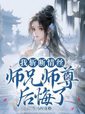 我斩断情丝，师兄师尊后悔了 作者：牛马村花