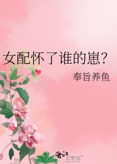 女配怀了谁的崽？ 作者：奉旨养鱼