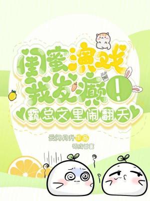 《闺蜜演戏我发癫！霸总文里闹翻天》