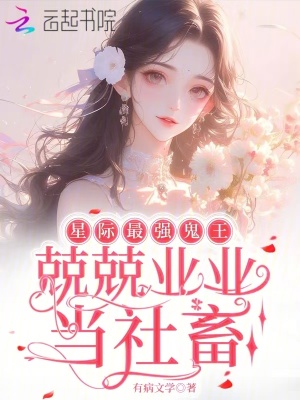 星际最强鬼王，兢兢业业当社畜 作者：有病文学