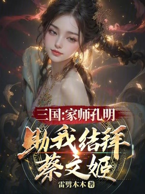 三国：家师孔明，助我结拜蔡文姬 作者：雷劈木木