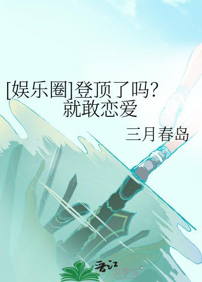 《[娱乐圈]登顶了吗？就敢恋爱》