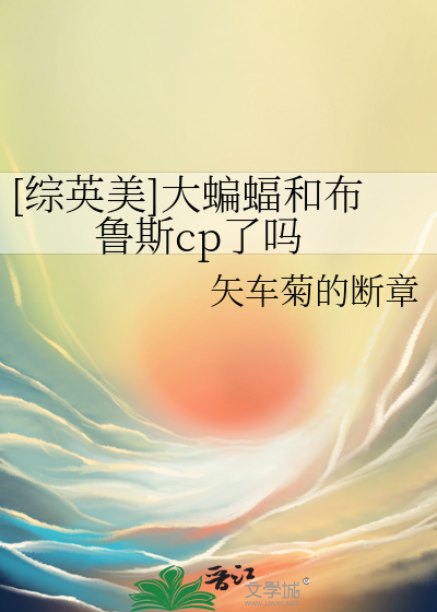 [综英美]大蝙蝠和布鲁斯cp了吗 作者：矢车菊的断章