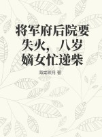 《将军府后院要失火，八岁嫡女忙递柴》