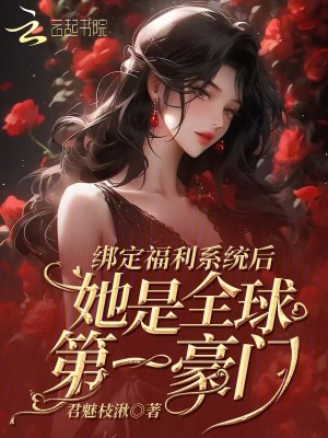 绑定福利系统后她是全球第一豪门 作者：君魅枝湫