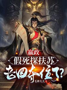 嬴政：假死探扶苏，老四夺位了？ 作者：毛神大大