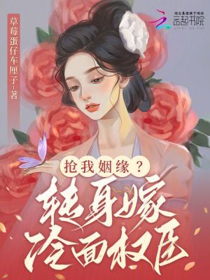 抢我姻缘？转身嫁冷面权臣 作者：草莓蛋仔车厘子