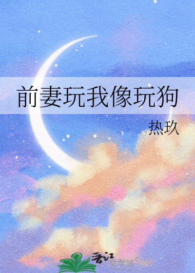 《前妻玩我像玩狗》