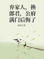 《弃家人，换郎君，公府满门后悔了》