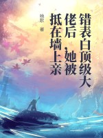 《错表白顶级大佬后，她被抵在墙上亲》