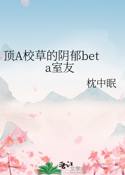 《顶A校草的阴郁beta室友》